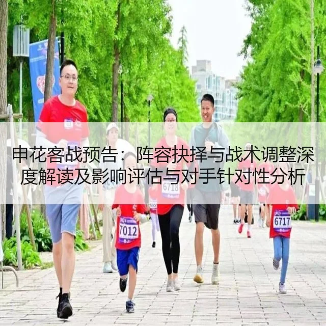 申花客战预告:阵容抉择与战术调整深度解读及影响评估与对手针对性分析